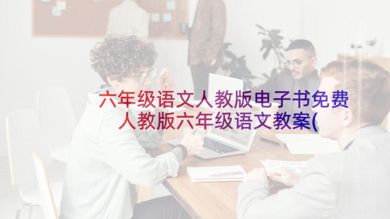 六年级语文人教版电子书免费 人教版六年级语文教案(精选10篇)