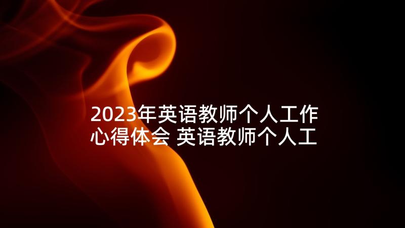 2023年英语教师个人工作心得体会 英语教师个人工作心得(优秀7篇)