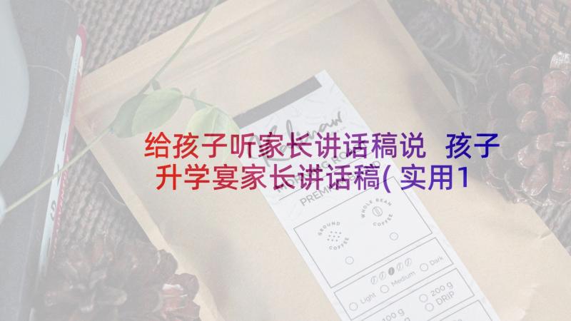 给孩子听家长讲话稿说 孩子升学宴家长讲话稿(实用10篇)