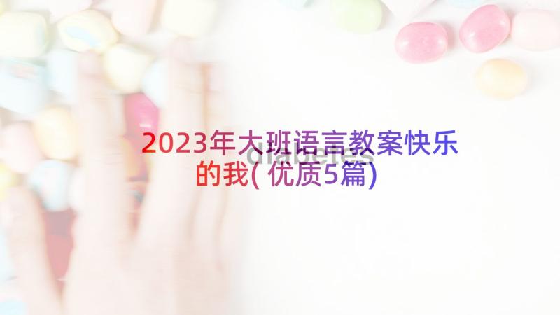 2023年大班语言教案快乐的我(优质5篇)