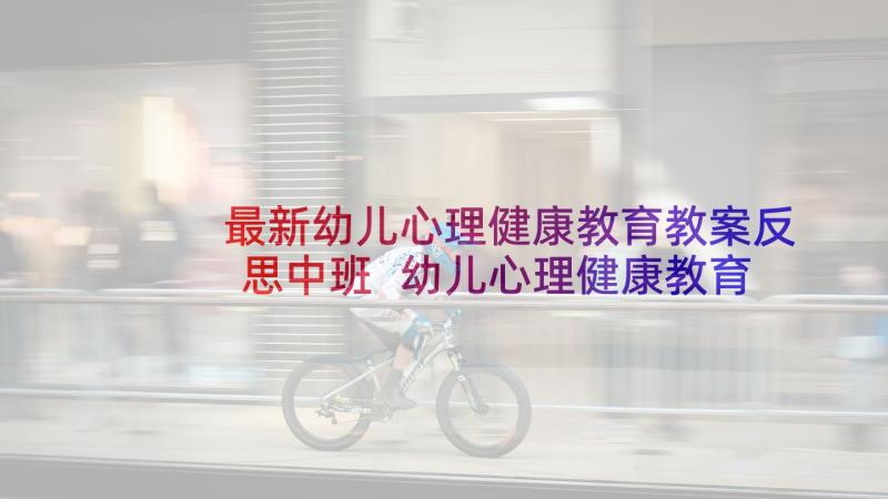 最新幼儿心理健康教育教案反思中班 幼儿心理健康教育活动教案(通用8篇)