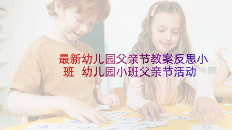 最新幼儿园父亲节教案反思小班 幼儿园小班父亲节活动反思(优质6篇)