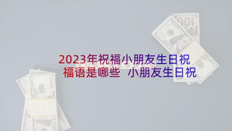 2023年祝福小朋友生日祝福语是哪些 小朋友生日祝福语(模板5篇)