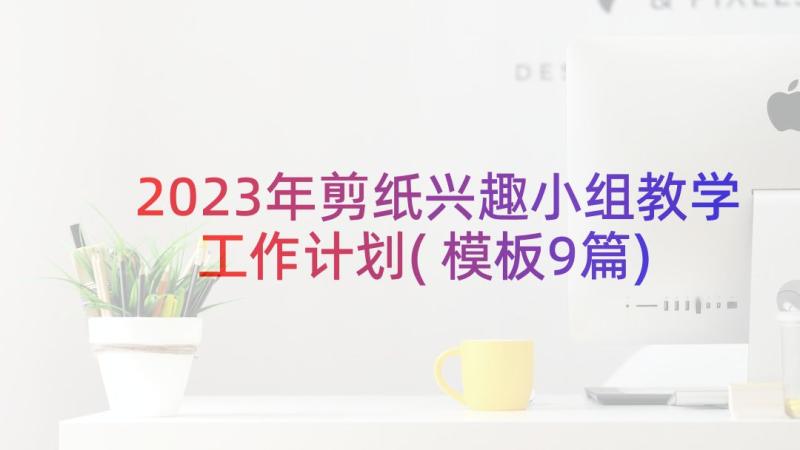 2023年剪纸兴趣小组教学工作计划(模板9篇)