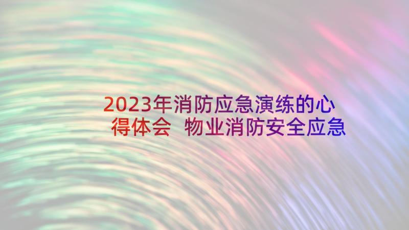 2023年消防应急演练的心得体会 物业消防安全应急演练活动总结(通用5篇)