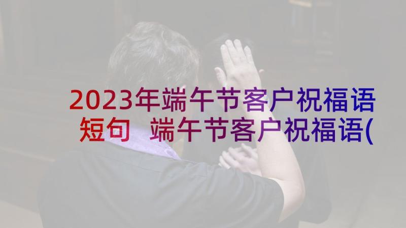 2023年端午节客户祝福语短句 端午节客户祝福语(通用6篇)