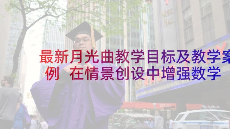 最新月光曲教学目标及教学案例 在情景创设中增强数学教学的趣味性论文(实用5篇)