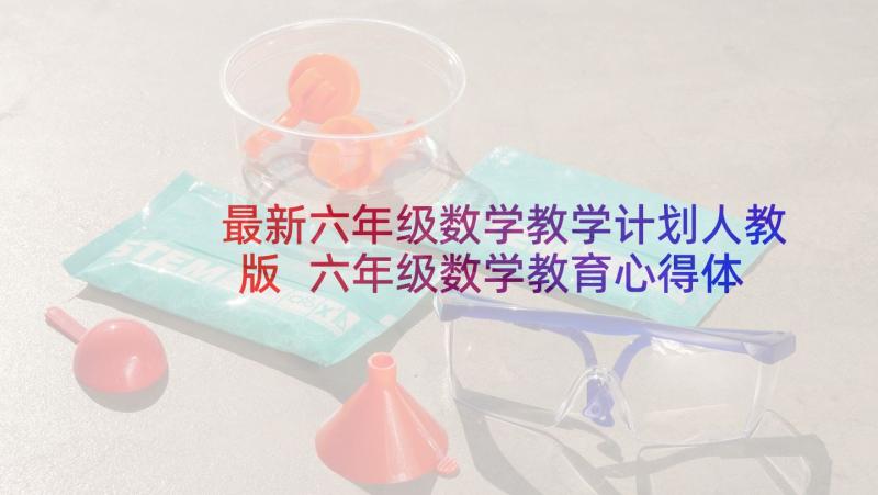 最新六年级数学教学计划人教版 六年级数学教育心得体会(精选8篇)