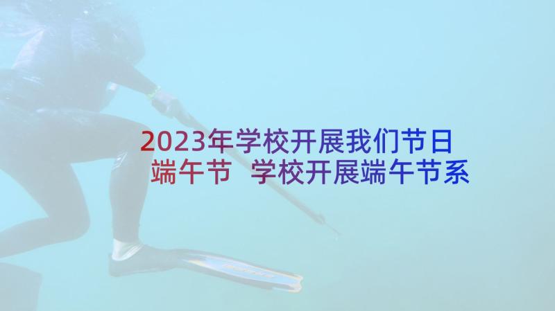 2023年学校开展我们节日端午节 学校开展端午节系列活动总结(通用5篇)