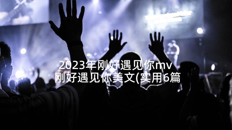 2023年刚好遇见你mv 刚好遇见你美文(实用6篇)