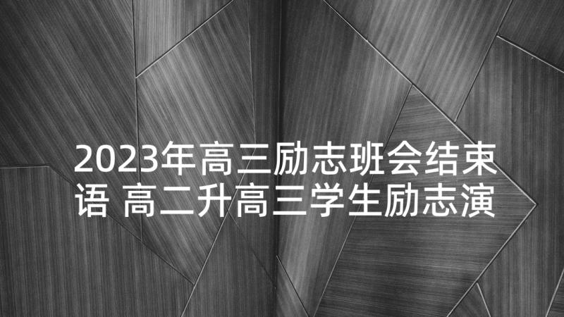 2023年高三励志班会结束语 高二升高三学生励志演讲稿(模板5篇)