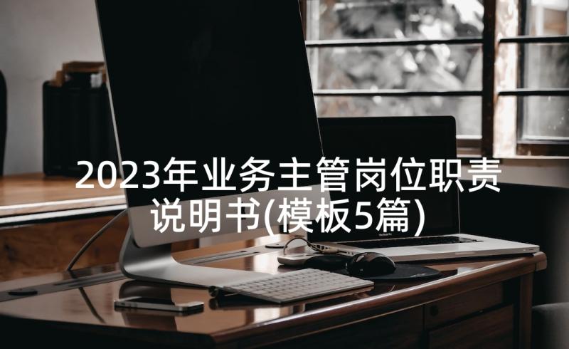 2023年业务主管岗位职责说明书(模板5篇)