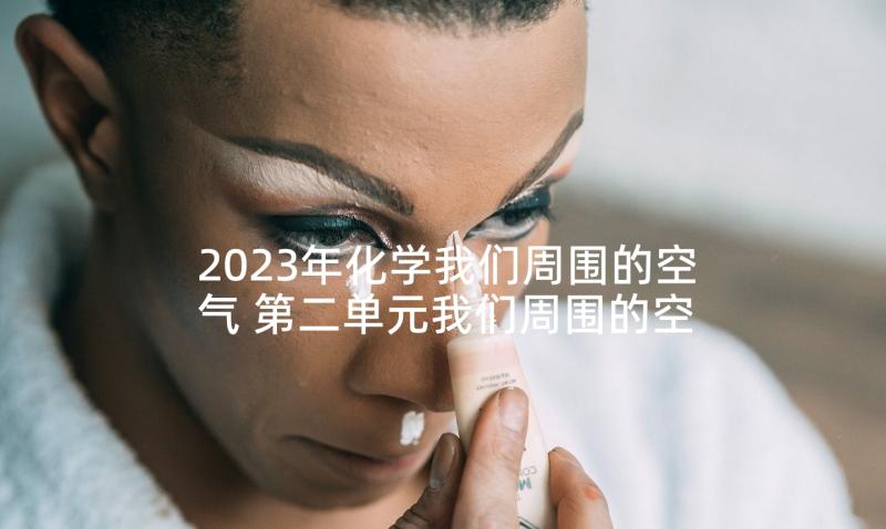 2023年化学我们周围的空气 第二单元我们周围的空气教案－课题空气(实用5篇)