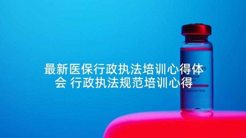 最新医保行政执法培训心得体会 行政执法规范培训心得体会(大全5篇)