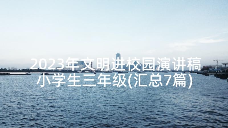 2023年文明进校园演讲稿小学生三年级(汇总7篇)