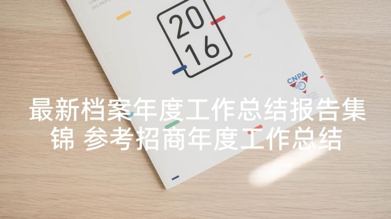 最新档案年度工作总结报告集锦 参考招商年度工作总结报告集锦(精选5篇)