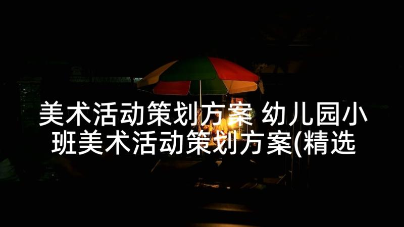 美术活动策划方案 幼儿园小班美术活动策划方案(精选7篇)