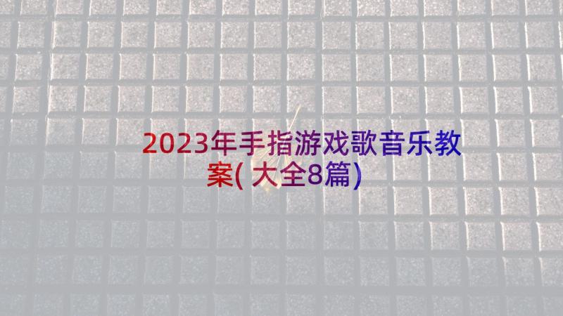 2023年手指游戏歌音乐教案(大全8篇)