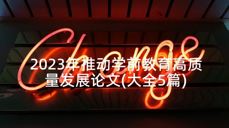 2023年推动学前教育高质量发展论文(大全5篇)