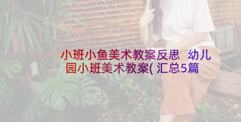 小班小鱼美术教案反思 幼儿园小班美术教案(汇总5篇)