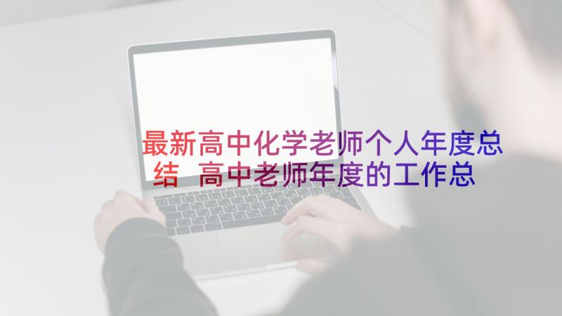 最新高中化学老师个人年度总结 高中老师年度的工作总结(模板7篇)