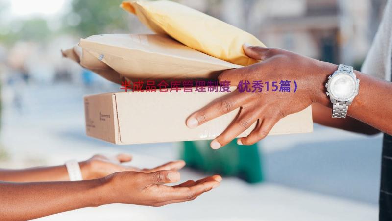 半成品仓库管理制度（优秀15篇）