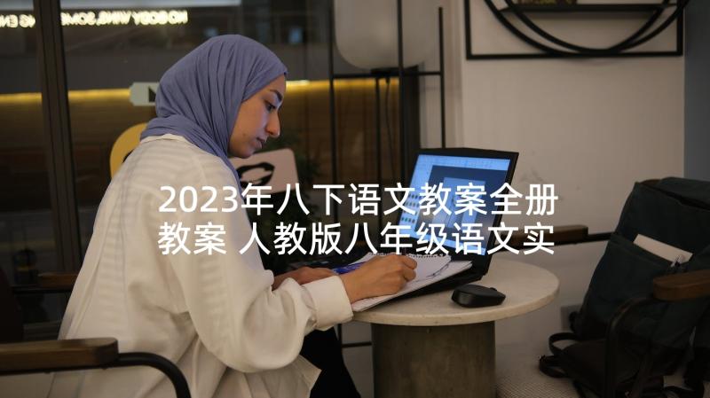 2023年八下语文教案全册教案 人教版八年级语文实用教案案例文档(大全7篇)