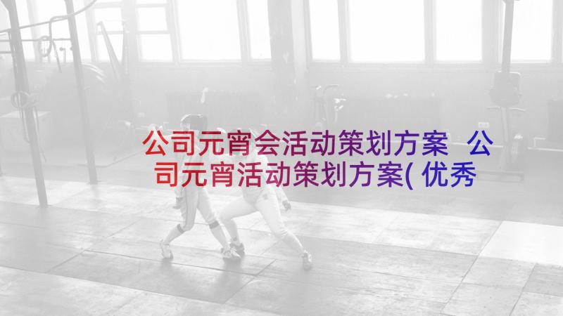 公司元宵会活动策划方案 公司元宵活动策划方案(优秀6篇)