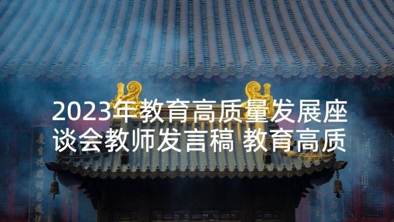 2023年教育高质量发展座谈会教师发言稿 教育高质量发展座谈会发言稿(汇总5篇)