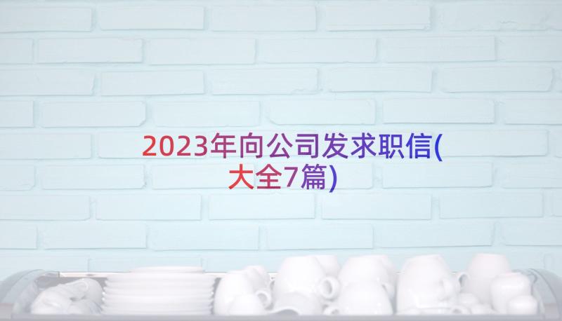 2023年向公司发求职信(大全7篇)