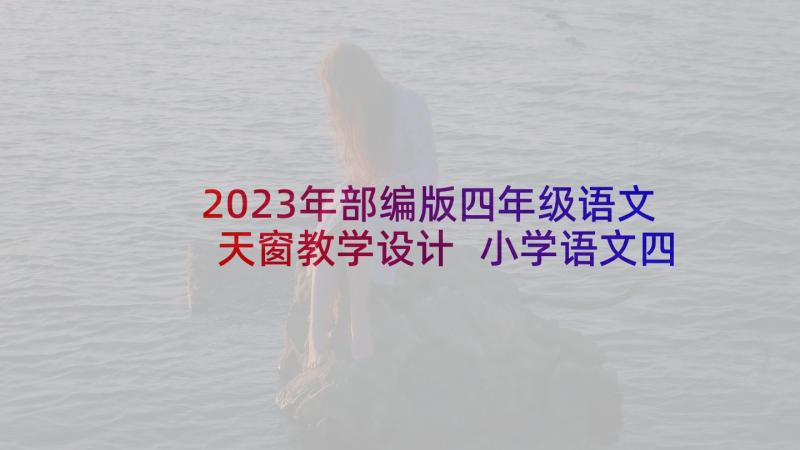 2023年部编版四年级语文天窗教学设计 小学语文四年级教案人教版试讲样板(优秀5篇)