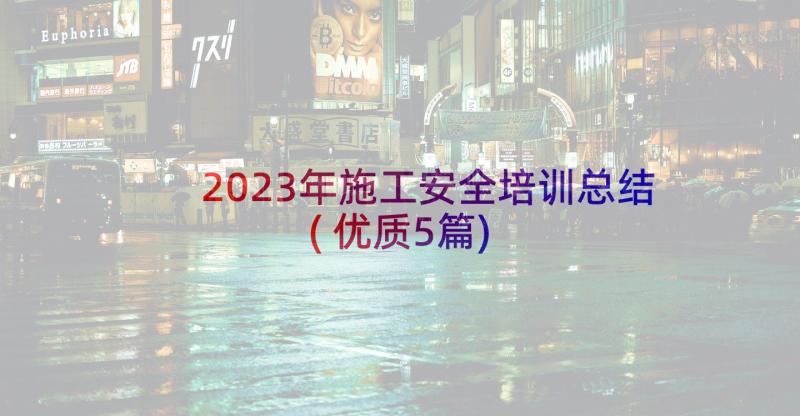 2023年施工安全培训总结(优质5篇)