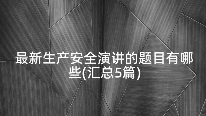 最新生产安全演讲的题目有哪些(汇总5篇)