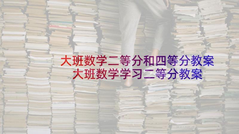 大班数学二等分和四等分教案 大班数学学习二等分教案(优秀5篇)