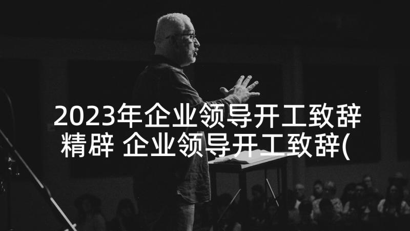 2023年企业领导开工致辞精辟 企业领导开工致辞(精选5篇)