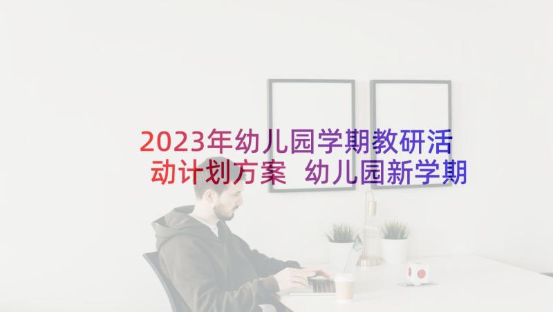 2023年幼儿园学期教研活动计划方案 幼儿园新学期教研工作计划(优质6篇)