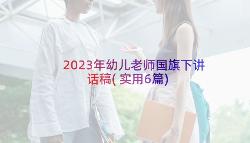 2023年幼儿老师国旗下讲话稿(实用6篇)