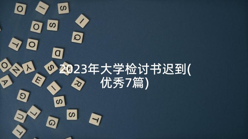 2023年大学检讨书迟到(优秀7篇)