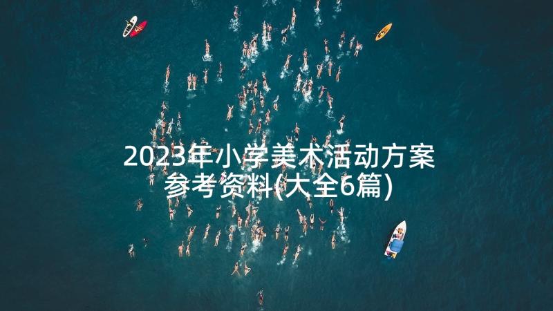 2023年小学美术活动方案参考资料(大全6篇)