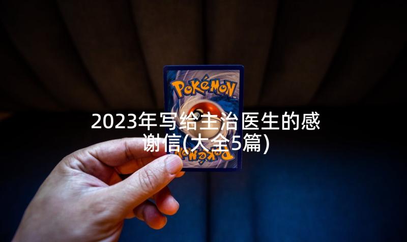 2023年写给主治医生的感谢信(大全5篇)