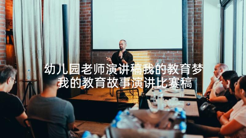 幼儿园老师演讲稿我的教育梦 我的教育故事演讲比赛稿(优质5篇)