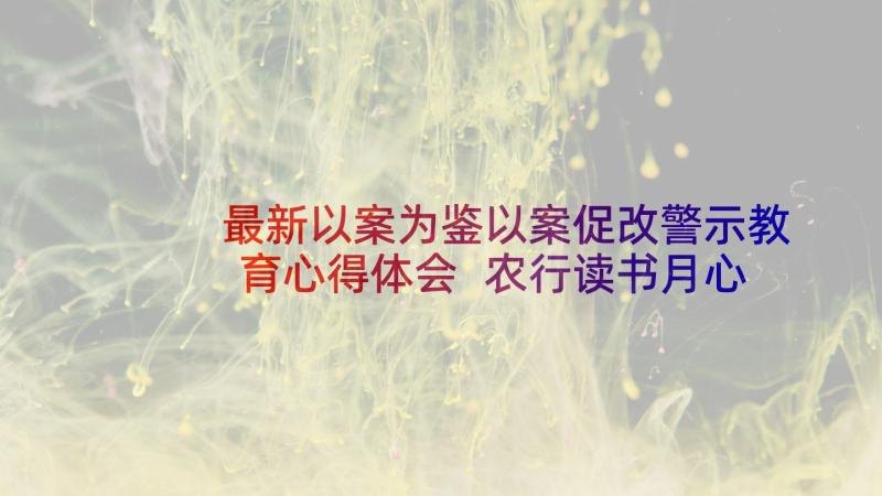 最新以案为鉴以案促改警示教育心得体会 农行读书月心得体会(优秀8篇)