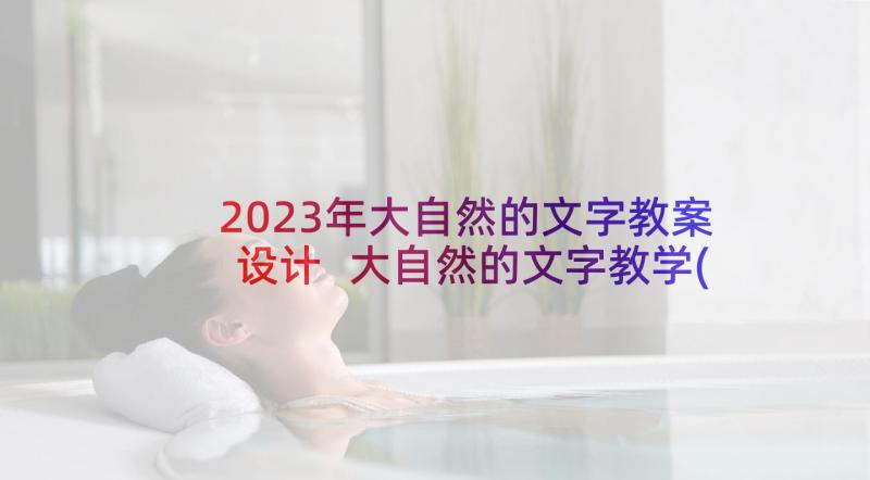 2023年大自然的文字教案设计 大自然的文字教学(通用6篇)