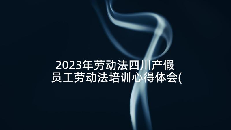 2023年劳动法四川产假 员工劳动法培训心得体会(通用6篇)