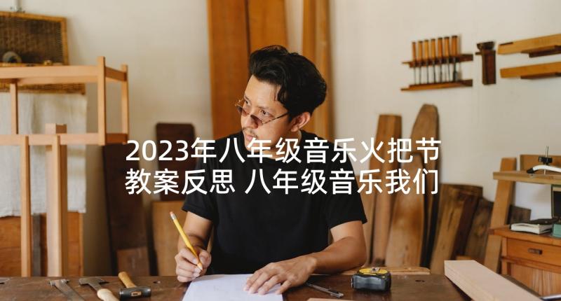 2023年八年级音乐火把节教案反思 八年级音乐我们是冠军教案(汇总5篇)