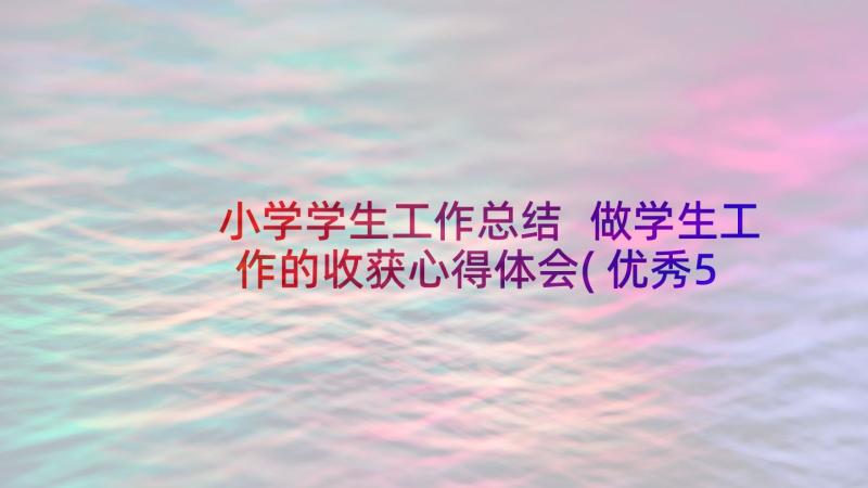 小学学生工作总结 做学生工作的收获心得体会(优秀5篇)