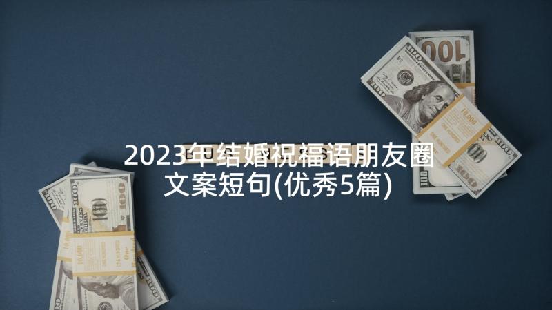 2023年结婚祝福语朋友圈文案短句(优秀5篇)