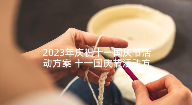 2023年庆祝十一国庆节活动方案 十一国庆节活动方案(汇总6篇)