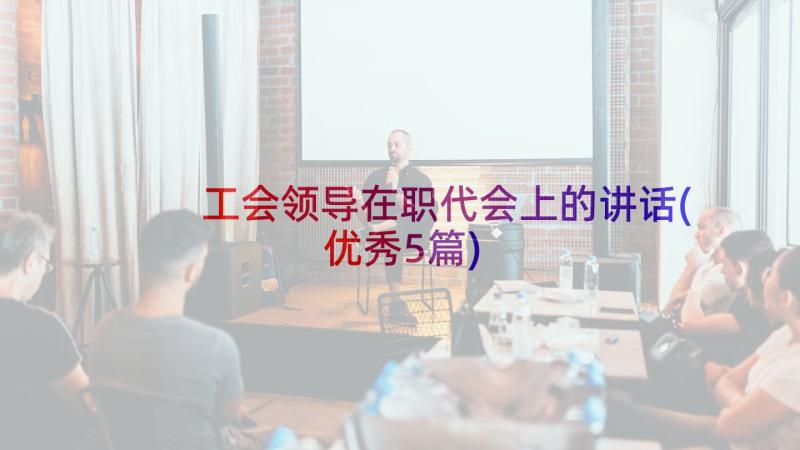 工会领导在职代会上的讲话(优秀5篇)