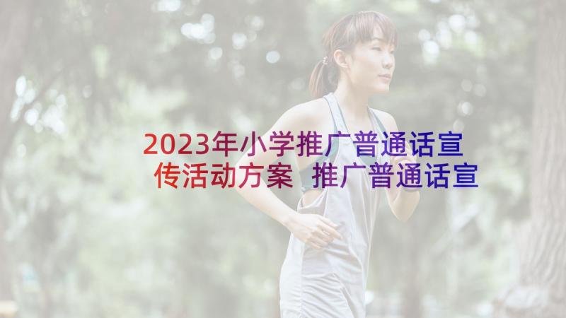 2023年小学推广普通话宣传活动方案 推广普通话宣传周活动总结(汇总9篇)